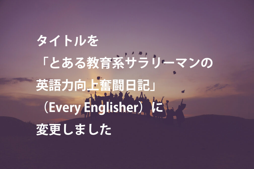 タイトルを「とある教育系サラリーマンの英語力向上奮闘日記」（Every Englisher）に変更しました
